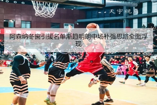 阿森纳冬窗引援名单渐趋明朗中场补强思路全面浮现